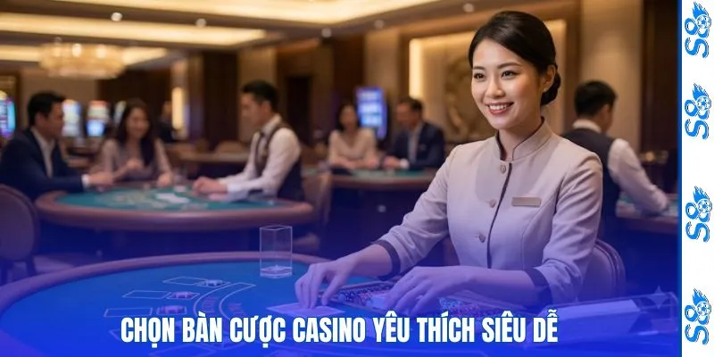Chọn bàn cược casino yêu thích siêu dễ