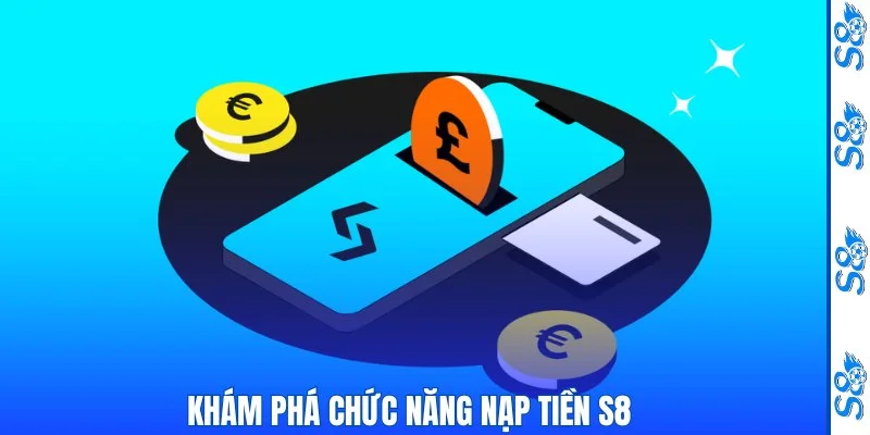 Nạp Tiền S8 – Hướng Dẫn Thao Tác Và Những Lưu Ý Quan Trọng 1 Khám phá chức năng nạp tiền S8