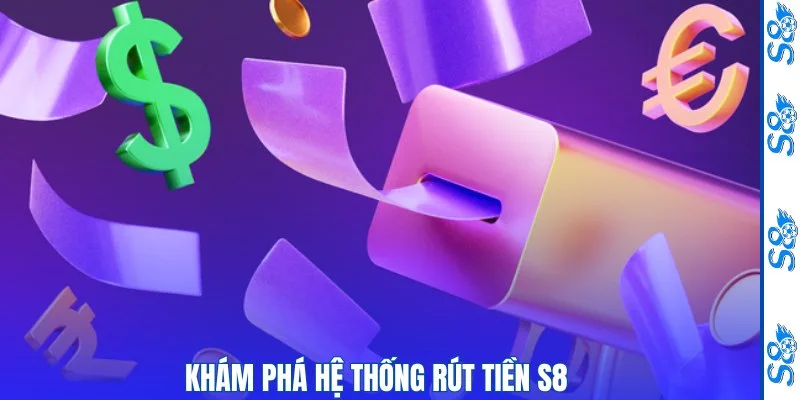 Khám phá hệ thống rút tiền S8 