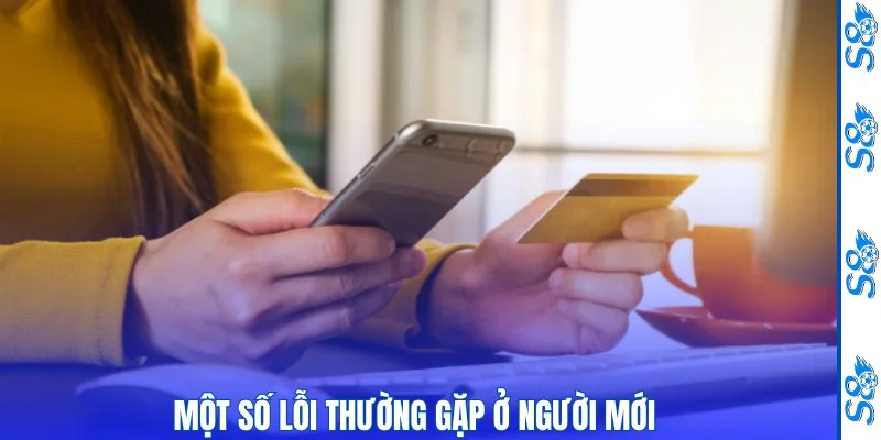 Nạp Tiền S8 – Hướng Dẫn Thao Tác Và Những Lưu Ý Quan Trọng 3 Một số lỗi thường gặp ở người mới