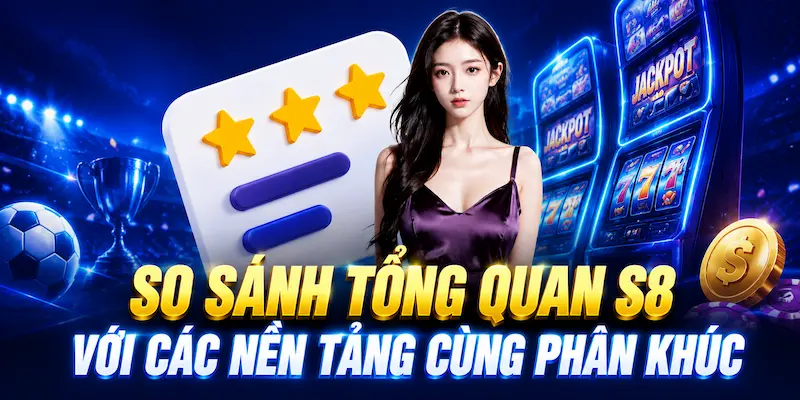 S8 6 So sánh tổng quan S8 với các nền tảng cùng phân khúc