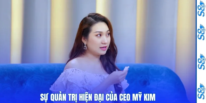 CEO Mỹ Kim - Tầm Nhìn Lãnh Đạo Và Hành Trình Phát Triển S8 2 Sự quản trị hiện đại của CEO Mỹ Kim