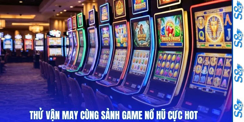 Thử vận may cùng sảnh game nổ hũ S8 cực hot