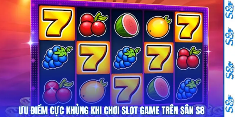 Ưu điểm cực khủng khi chơi slot game trên sân game S8